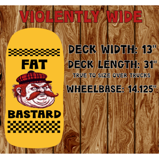 VIOLENTLY WIDE "FAT BASTARD" SHAPED SKATEBOARD DECK